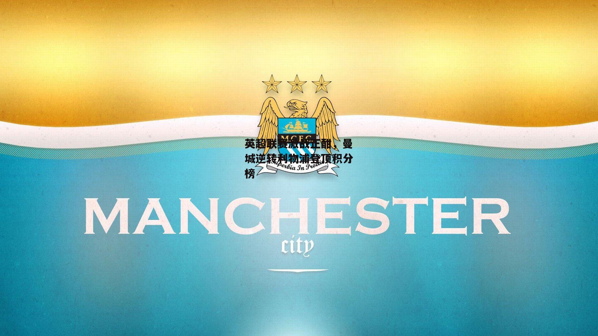 YY易游体育平台_英超联赛激战正酣，曼城逆转利物浦登顶积分榜