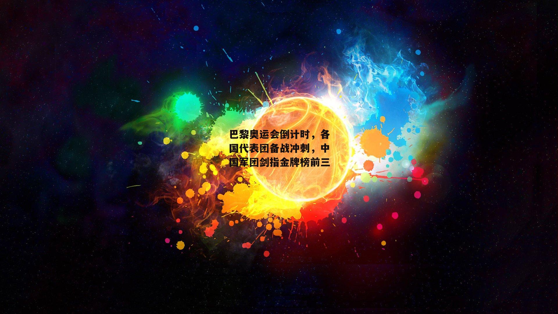 YY易游体育官网_巴黎奥运会倒计时，各国代表团备战冲刺，中国军团剑指金牌榜前三