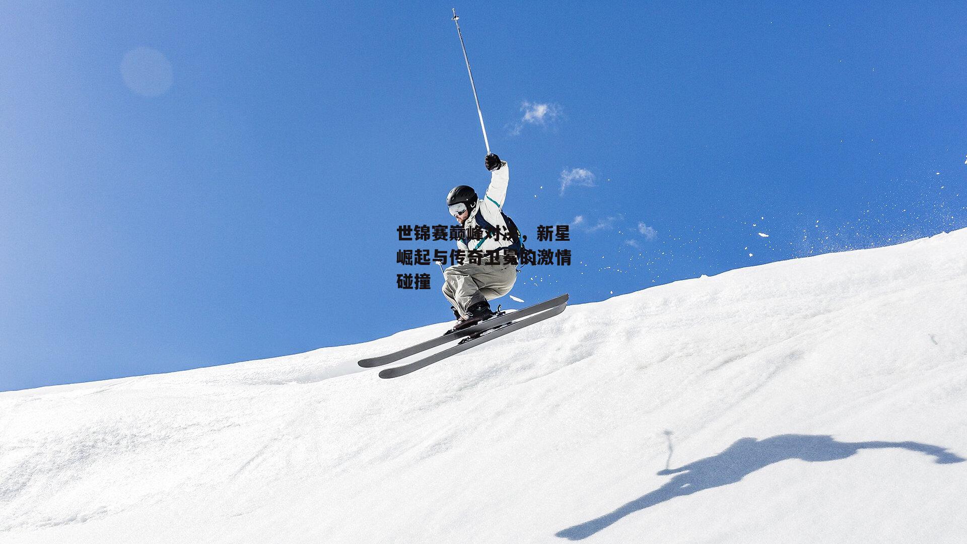 世锦赛巅峰对决，新星崛起与传奇卫冕的激情碰撞