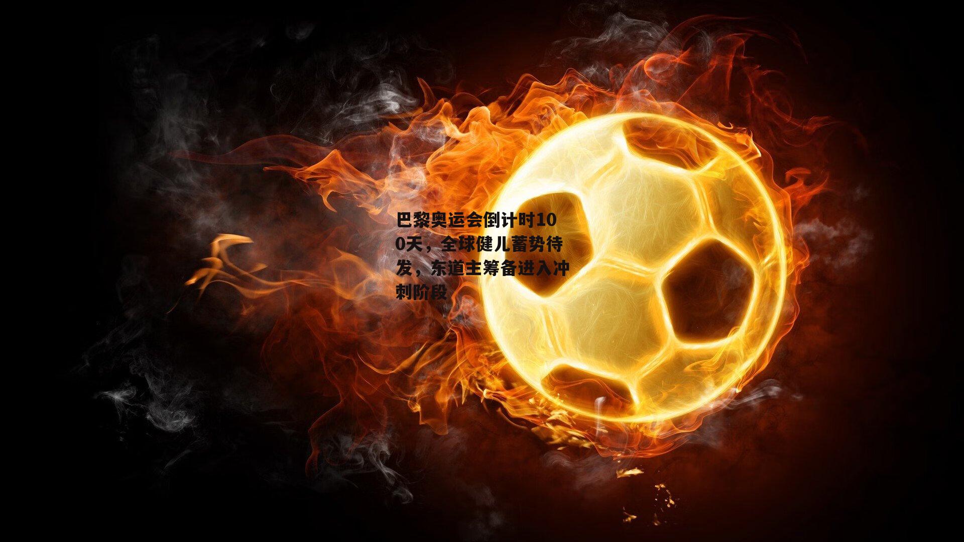 YY易游体育-巴黎奥运会倒计时100天,全球健儿蓄势待发,东道主筹备进入冲刺阶段