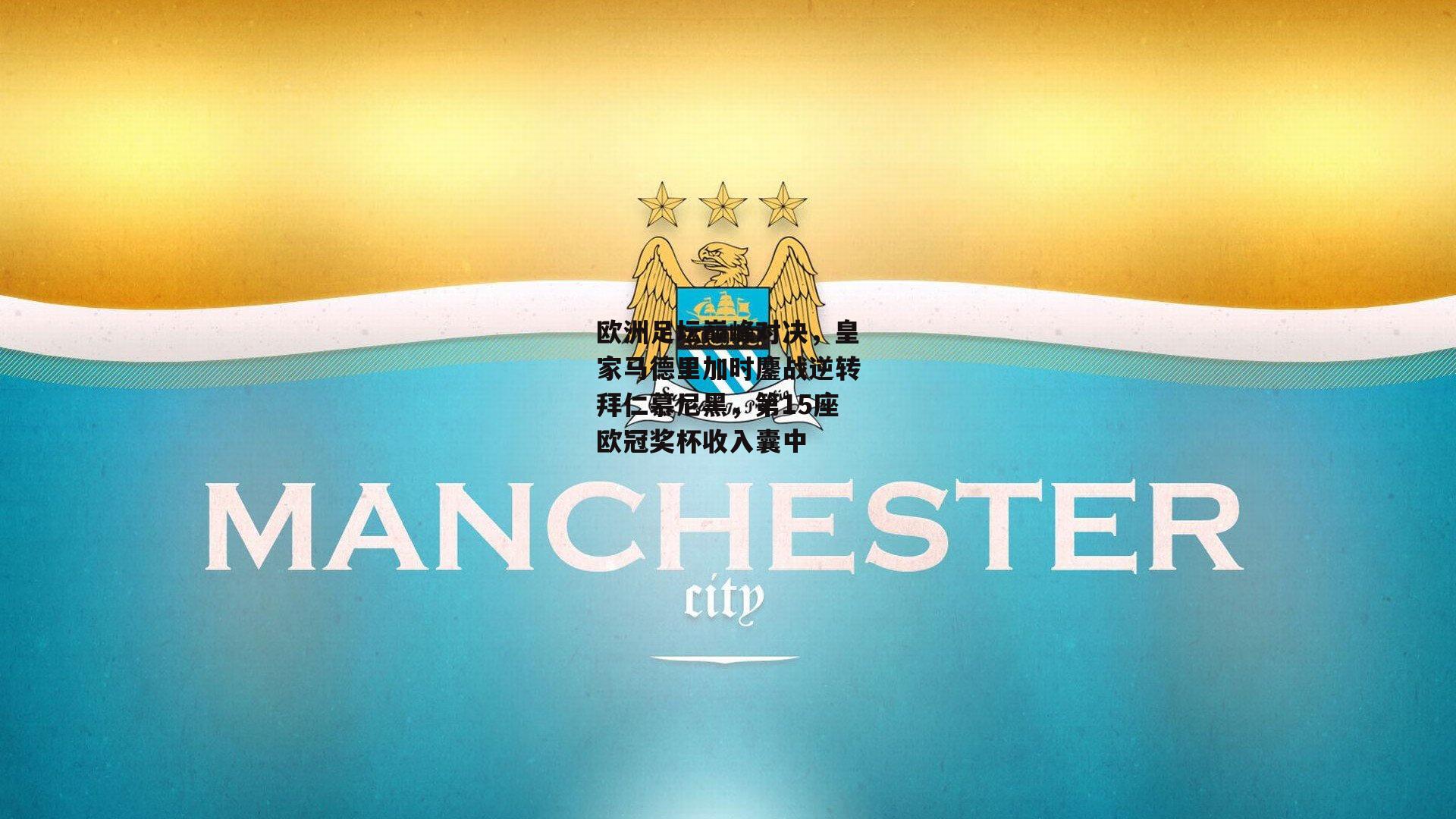 欧洲足坛巅峰对决,皇家马德里加时鏖战逆转拜仁慕尼黑,第15座欧冠奖杯收入囊中