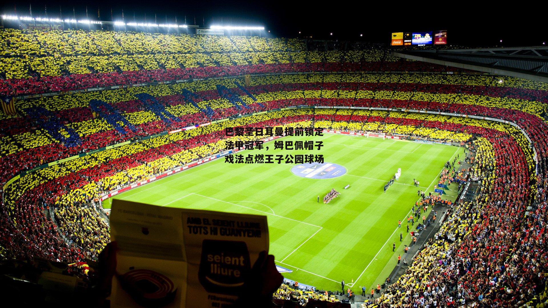 巴黎圣日耳曼提前锁定法甲冠军,姆巴佩帽子戏法点燃王子公园球场