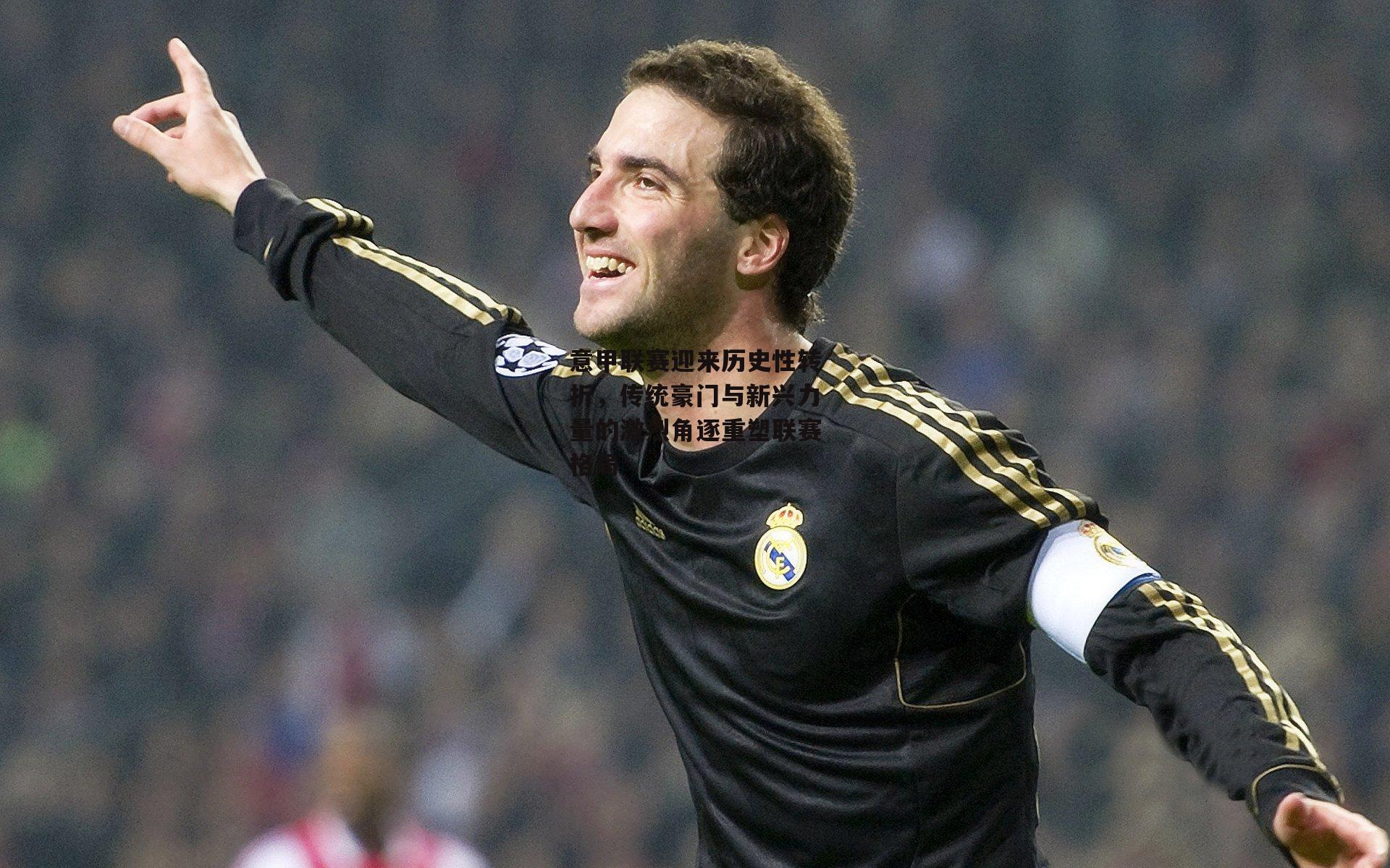 意甲联赛迎来历史性转折,传统豪门与新兴力量的激烈角逐重塑联赛格局