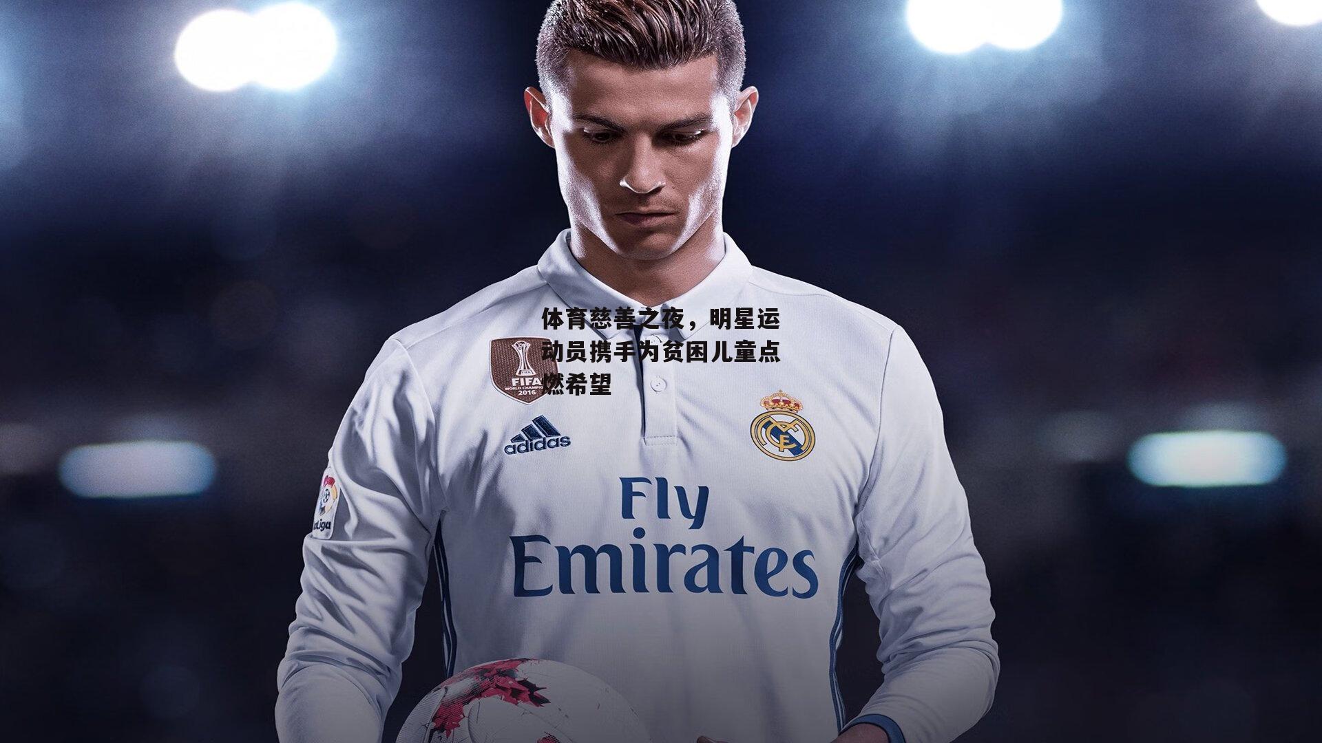 体育慈善之夜,明星运动员携手为贫困儿童点燃希望